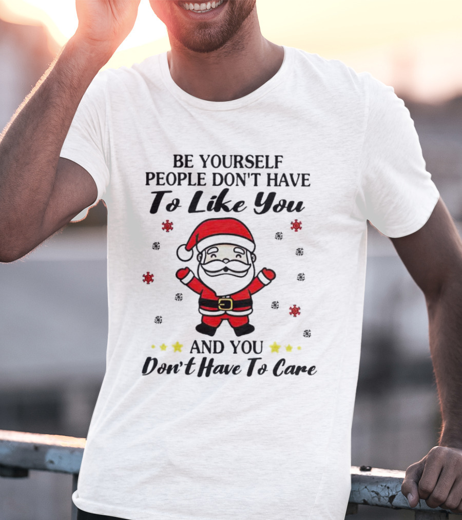 Be Yourself People Don’t Have To Like You Santa Christmas And You Don’t Have To Care T-Shirt