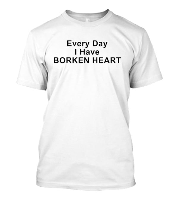 Every Day I Have Borken Heart T-Shirt