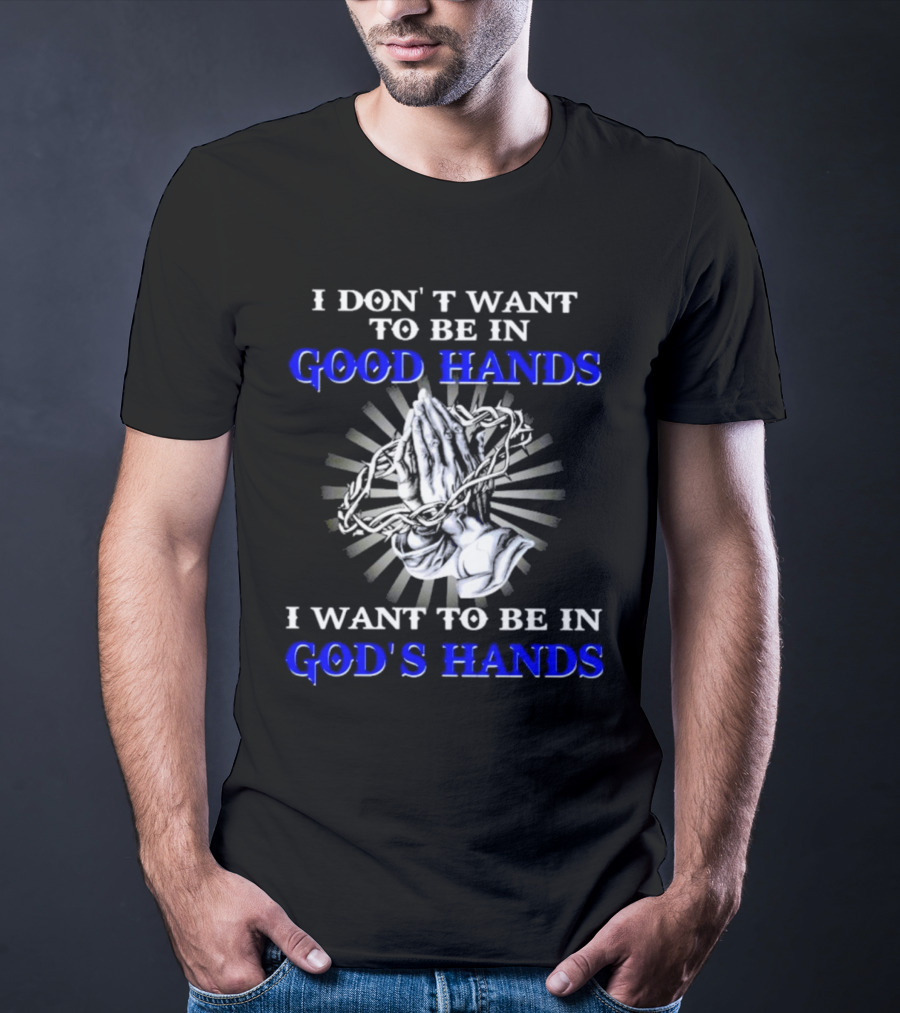 I Don’t Want To Be In Good Hands Praying Hands I Want To Be In God’s Hands T-Shirt