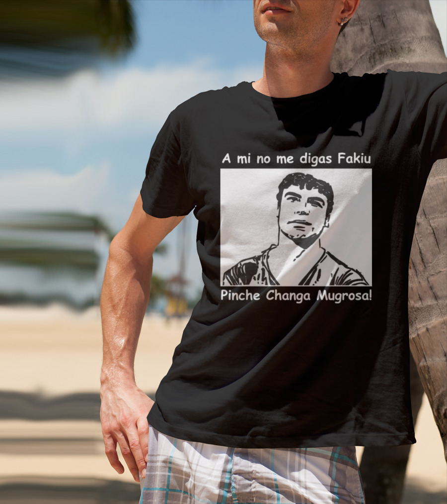 A Mi No Me Digas Fakiu Pinche Changa Mugrosa T-Shirt