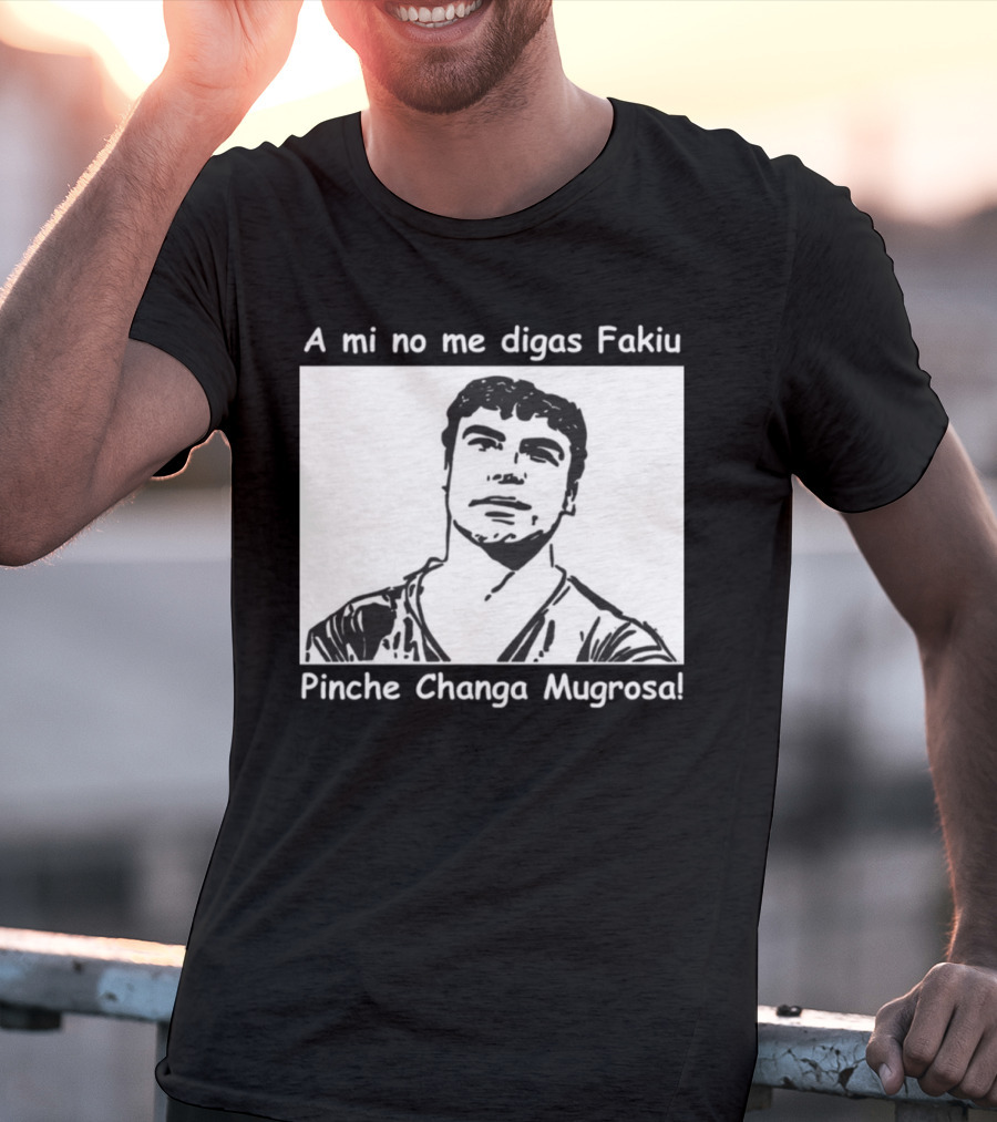 A Mi No Me Digas Fakiu Pinche Changa Mugrosa T-Shirt