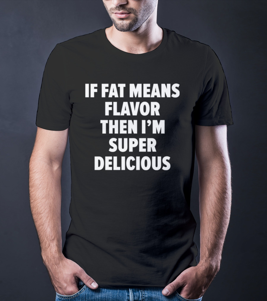 If Fat Means Flavor Then I'm Super Delicious T-Shirt