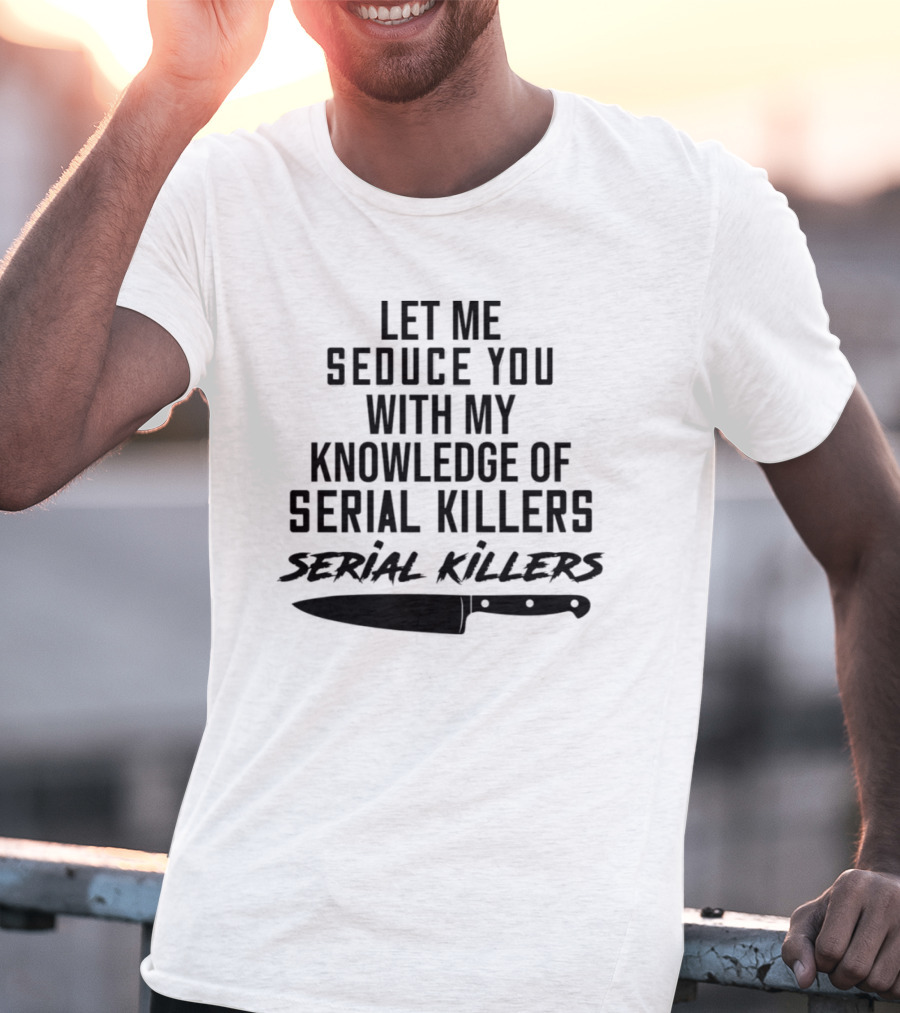 Let Me Seduce You With My Knowledge Of Serial Killers Knife T-Shirt