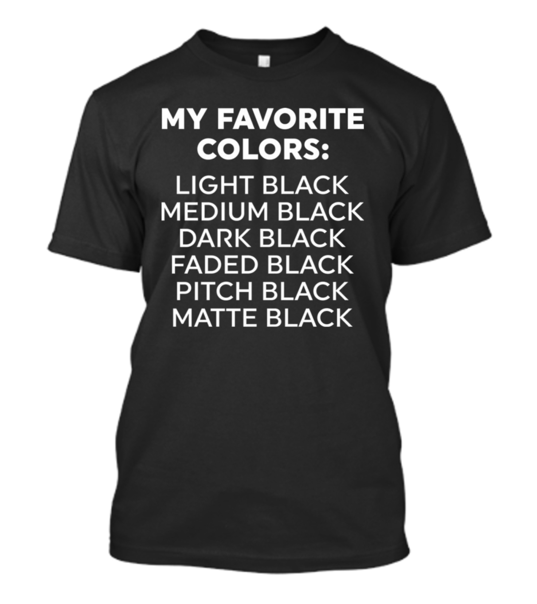 My Favorite Colors Light Black Medium Black Dark Black Faded Black Pitch Black Matte Black T-Shirt