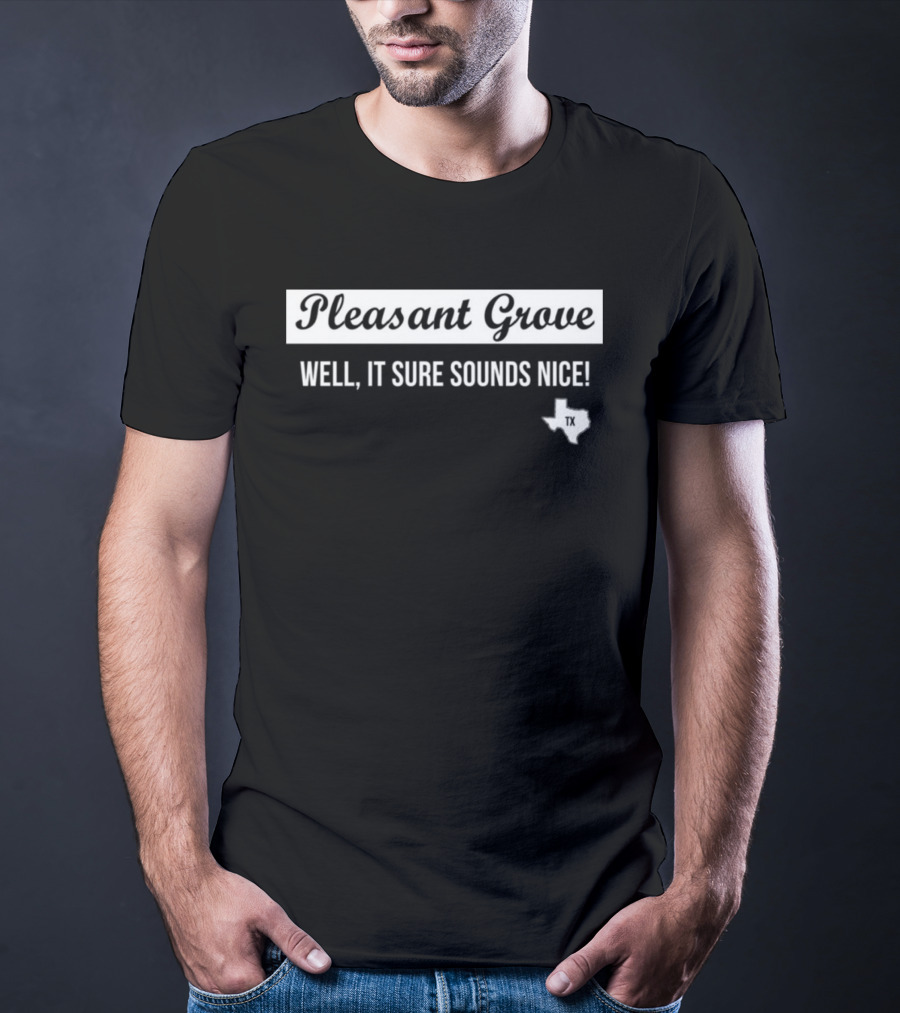 Pleasant Grove Well It Sure Sounds Nice Texas TX Map T-Shirt