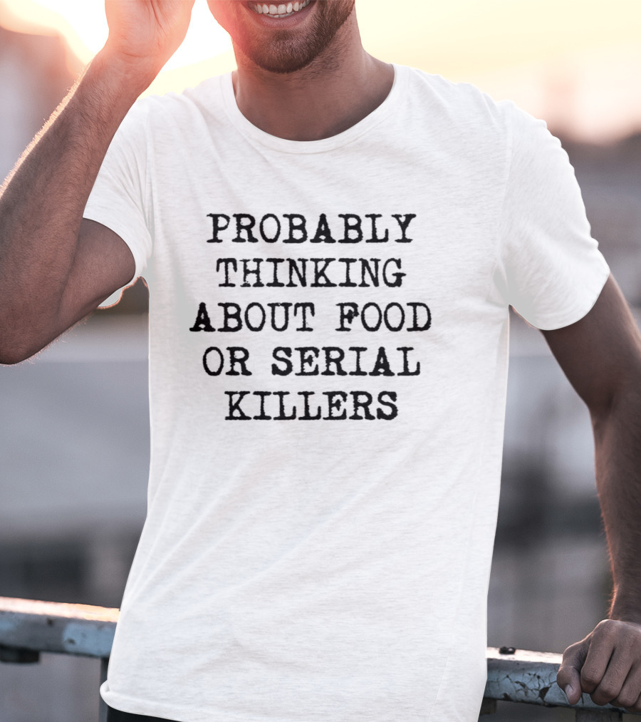 Probably Thinking About Food Or Serial Killers T-Shirt
