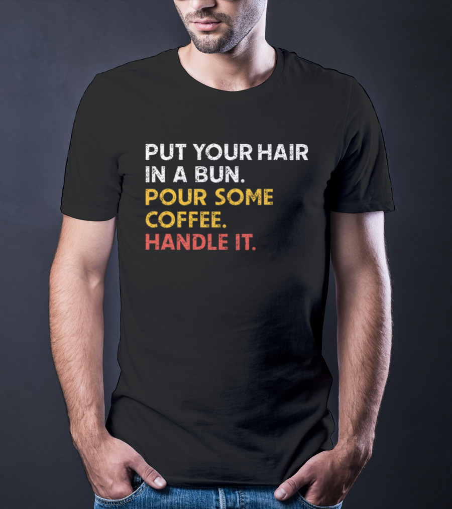 Put Your Hair In A Bun Pour Some Coffee Handle It Motivational T-Shirt