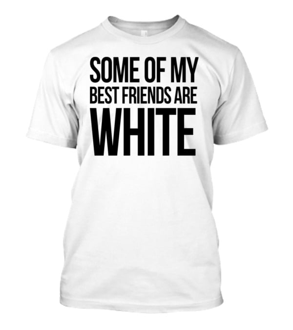 Some Of My Best Friends Are White T-Shirt