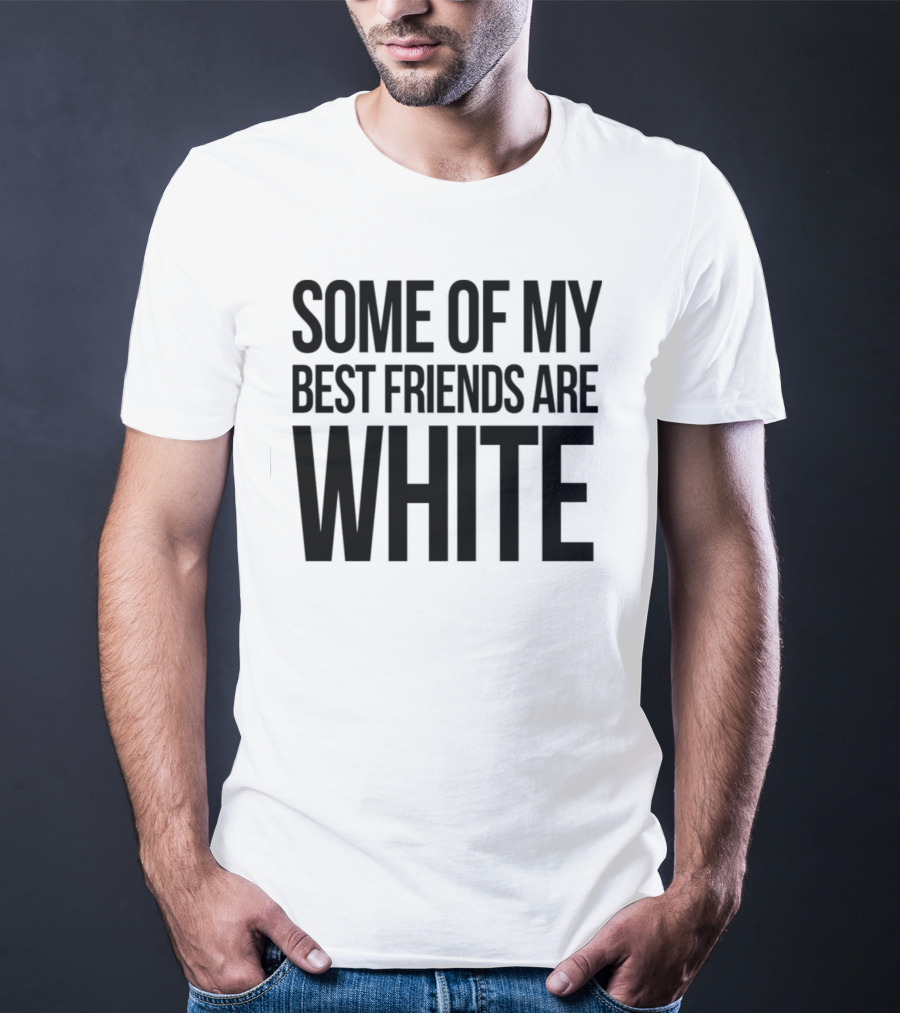 Some Of My Best Friends Are White T-Shirt