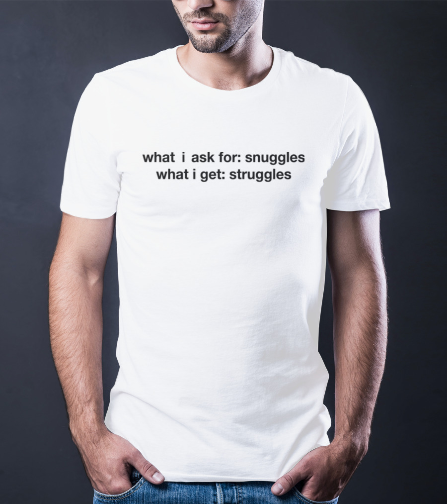 What I Ask For Snuggles What I Get Struggles Whimsical Humor T-Shirt