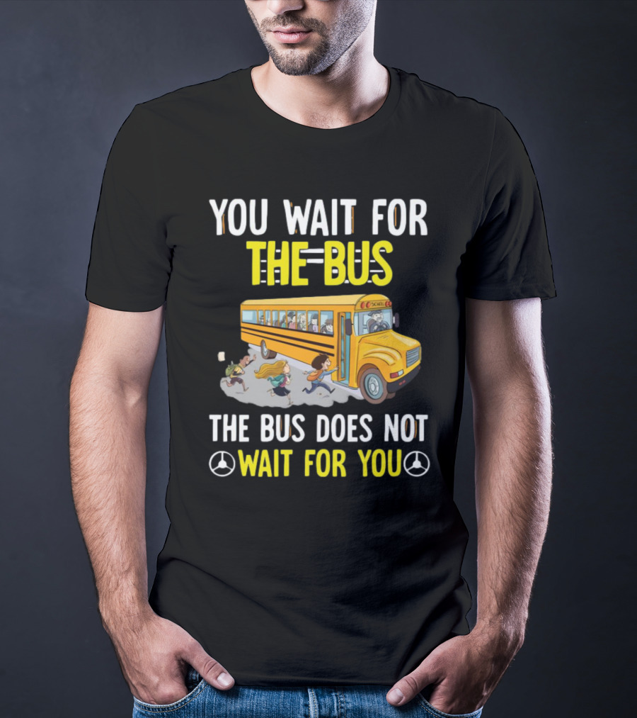 YOU WAIT FOR THE BUS THE BUS DOES NOT WAIT FOR YOU SCHOOL BUS AND KIDS RUNNING T-Shirt