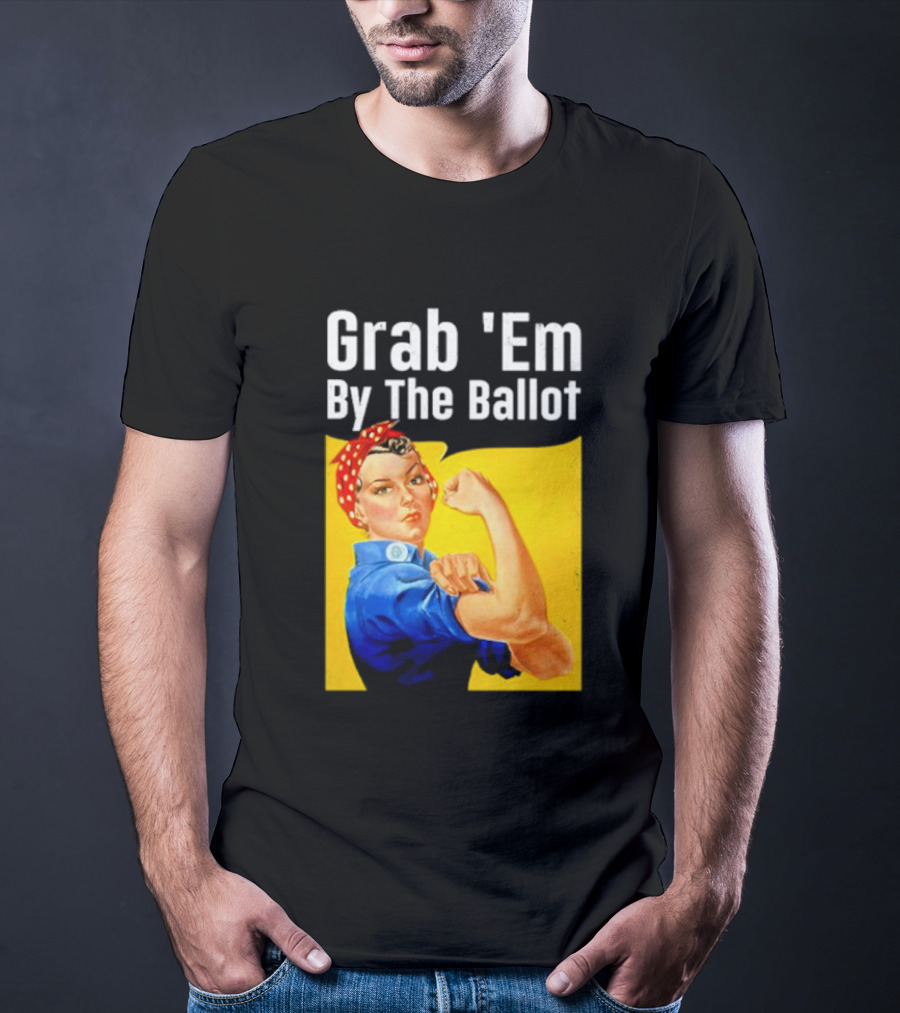 Grab 'Em By The Ballot Strong Woman Iconic Empowerment Message T-Shirt