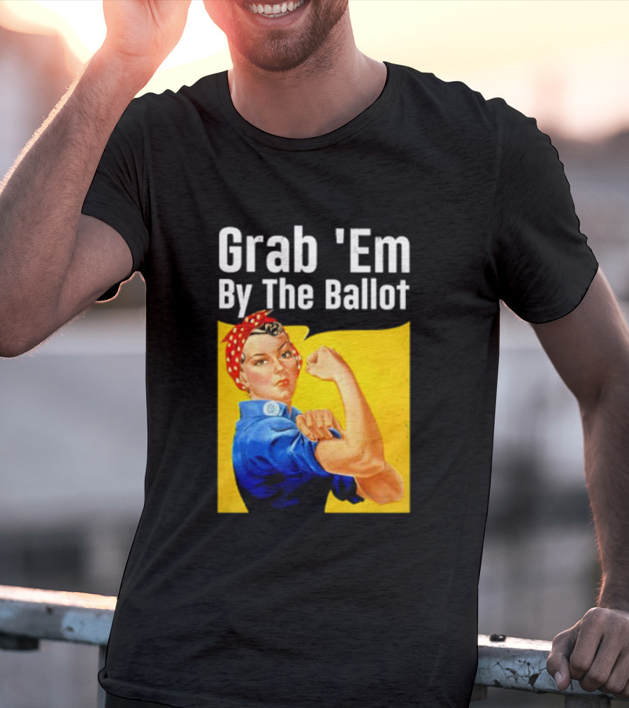 Grab 'Em By The Ballot Strong Woman Iconic Empowerment Message T-Shirt