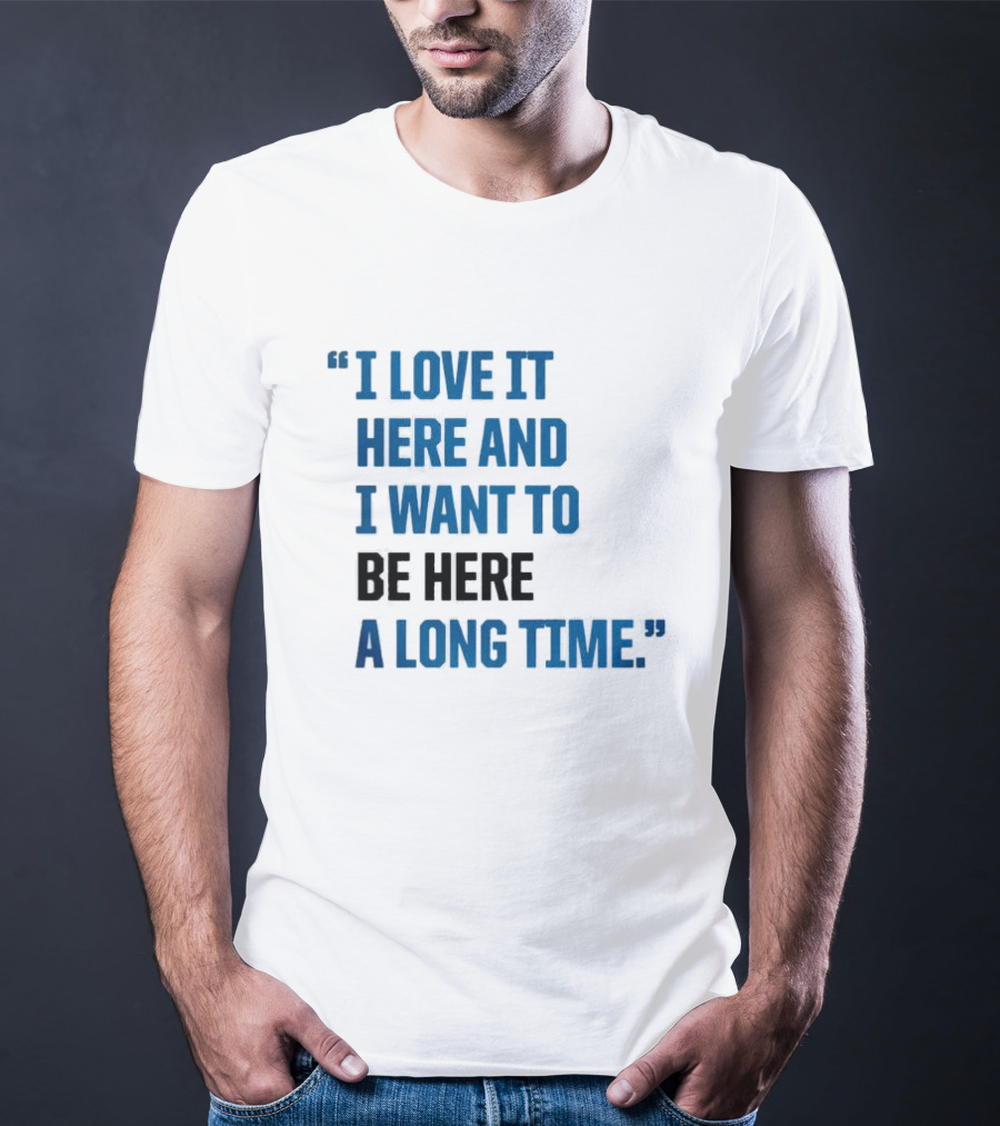 I Love It Here And I Want To Be Here A Long Time T-Shirt