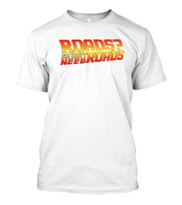 Roads Roads Where We’re Going We Don’t Need Roads T-Shirt