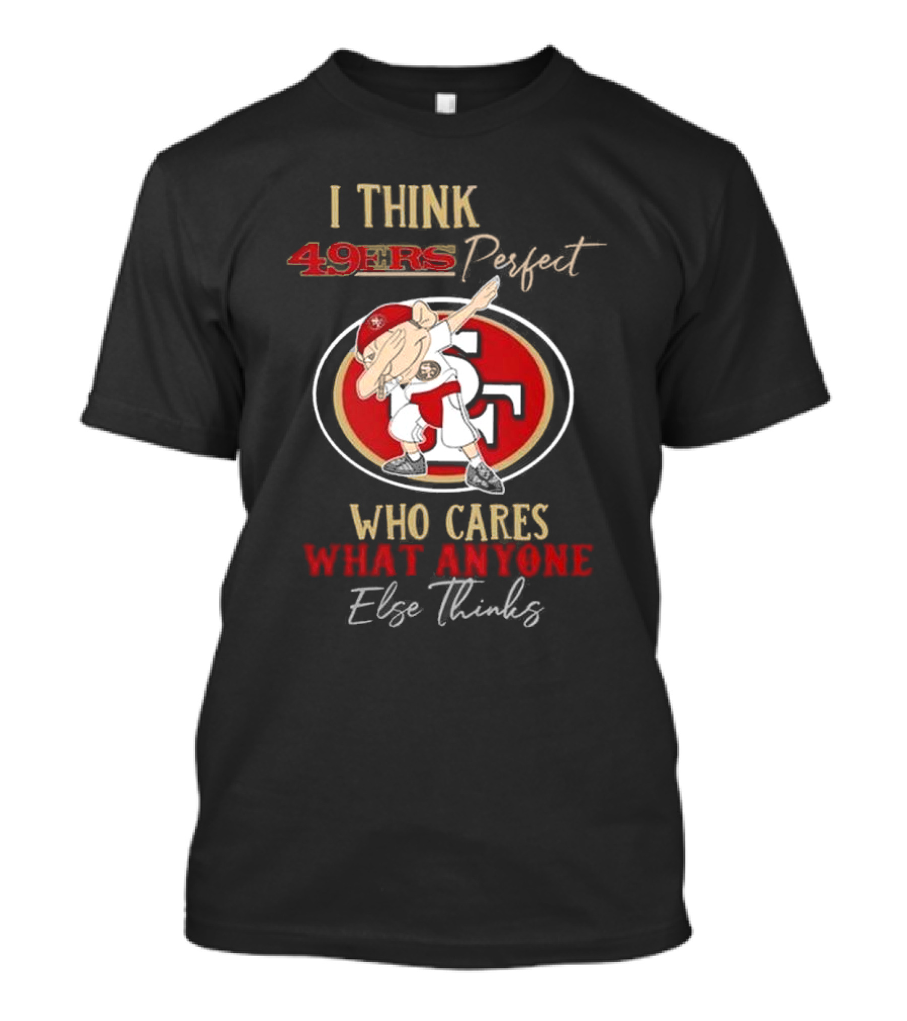 I Think 49ers Perfect Who Cares What Anyone Else Thinks T-Shirt