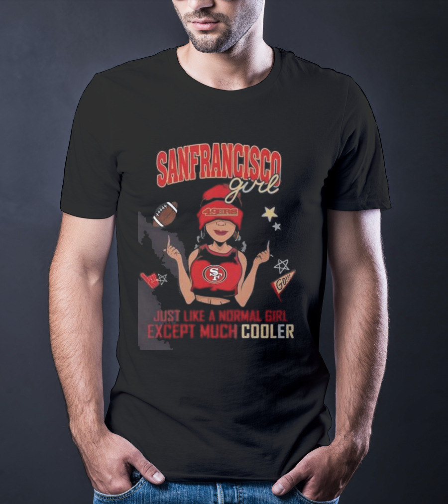 San Francisco Girl 49ers Just Like A Normal Girl Except Much Cooler Football Go Stars T-Shirt