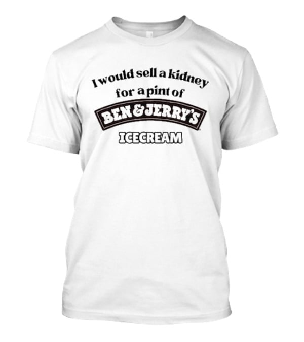I Would Sell A Kidney For A Pint Of Ben And Jerry's Icecream T-Shirt