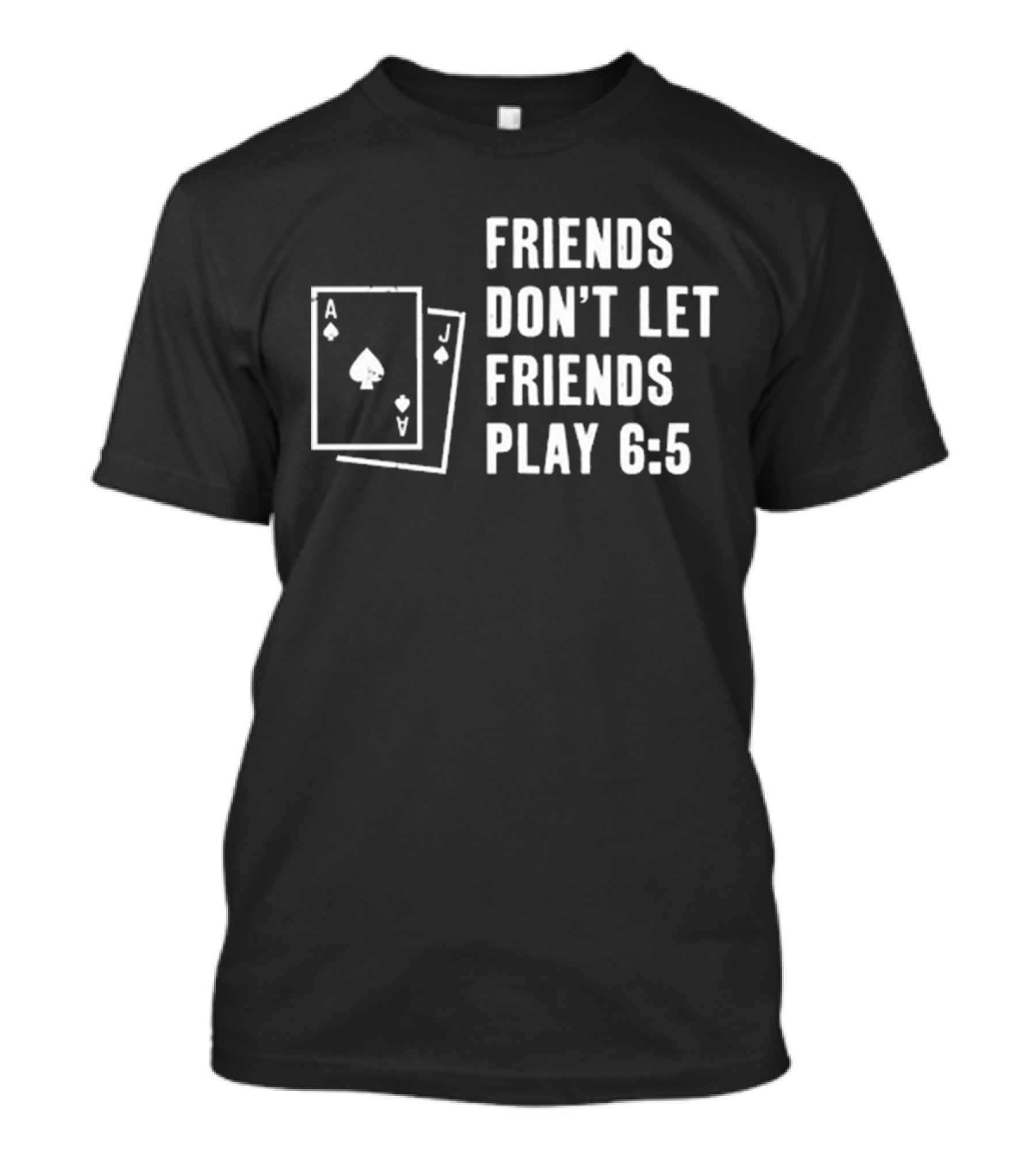 Friends Don’t Let Friends Play 6:5 With Ace And Jack Card Graphics T-Shirt