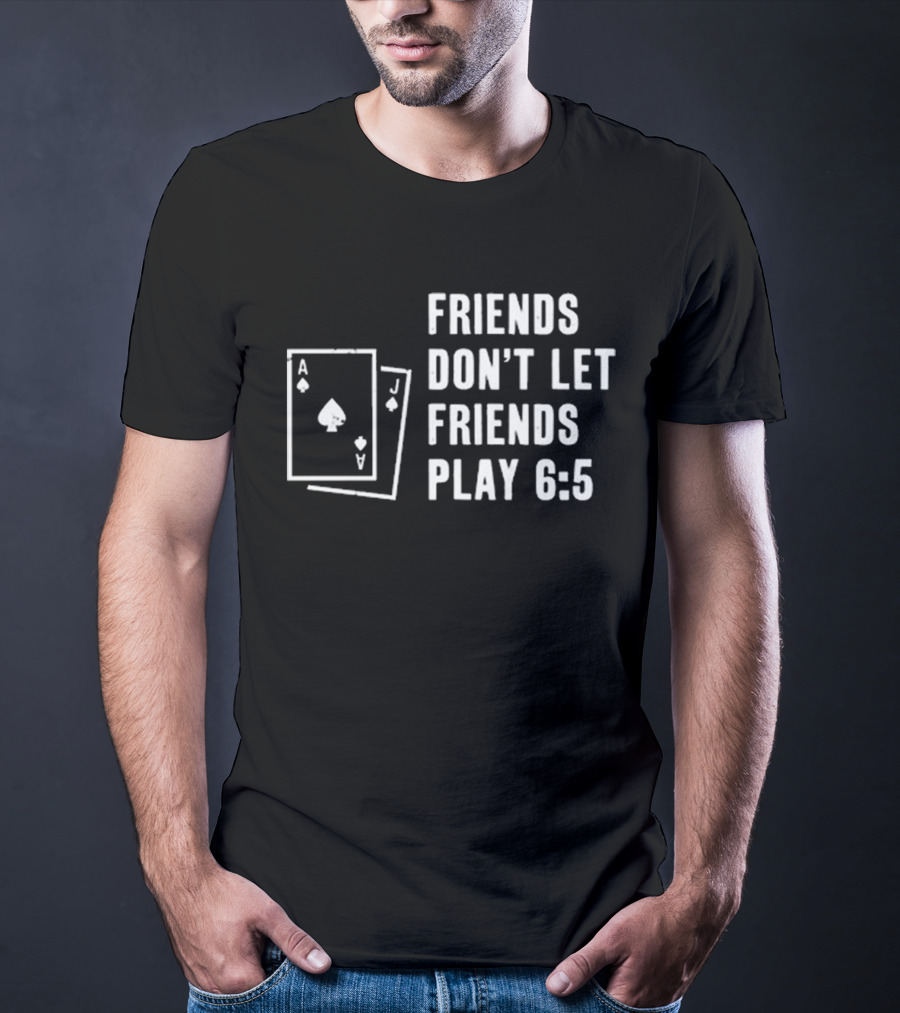 Friends Don’t Let Friends Play 6:5 With Ace And Jack Card Graphics T-Shirt