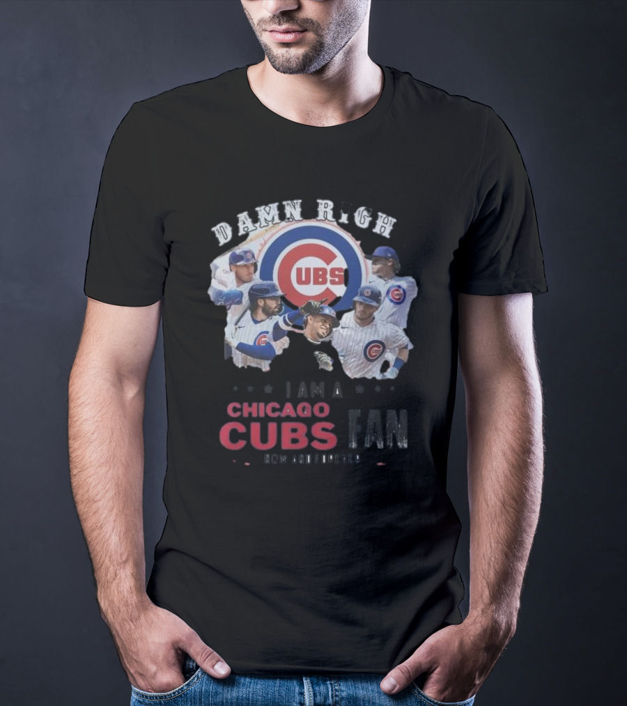 Damn Right I Am A Chicago Cubs Fan Now And Forever T-Shirt
