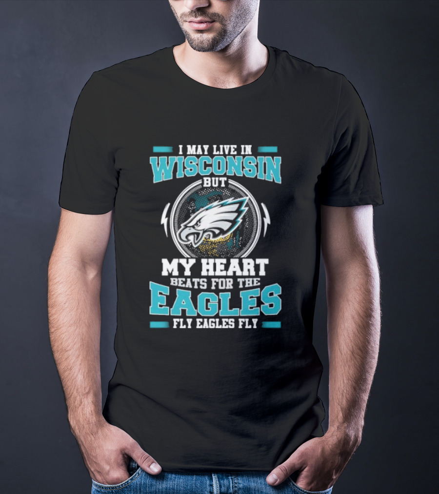I May Live In Wisconsin But My Heart Beats For The Eagles Fly Eagles Fly T-Shirt