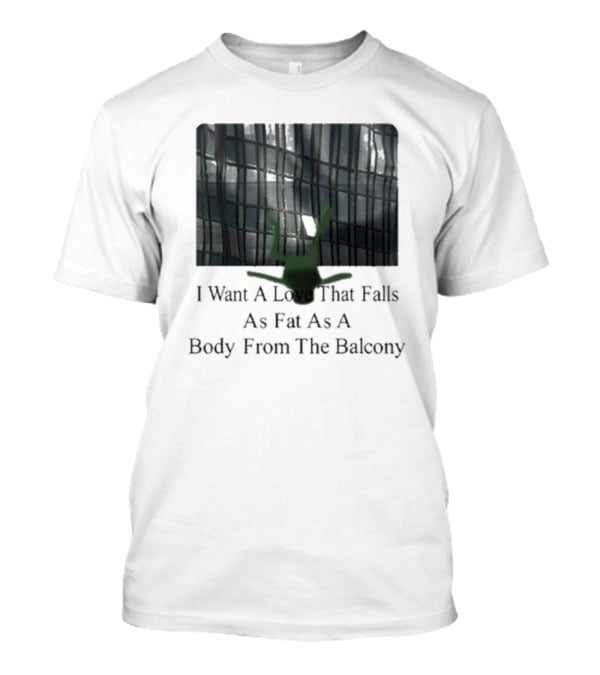 I Want A Love That Falls As Fast As A Body From The Balcony T-Shirt