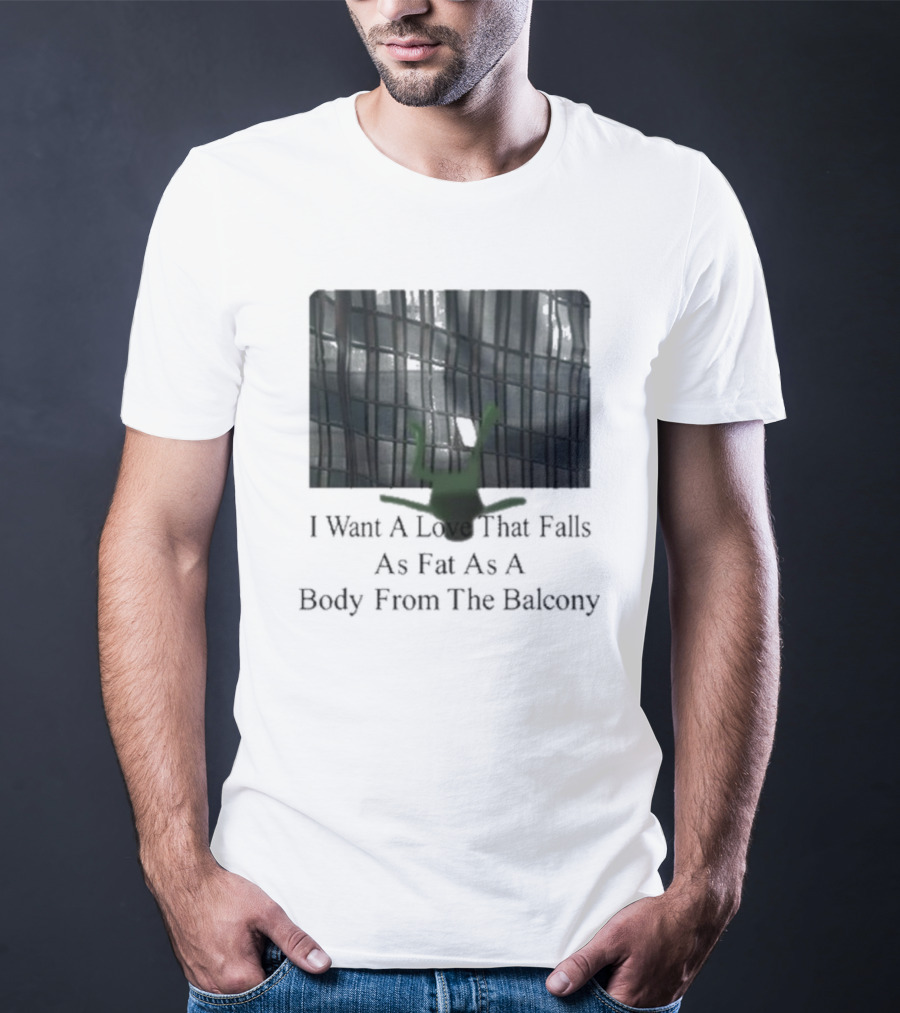 I Want A Love That Falls As Fast As A Body From The Balcony T-Shirt
