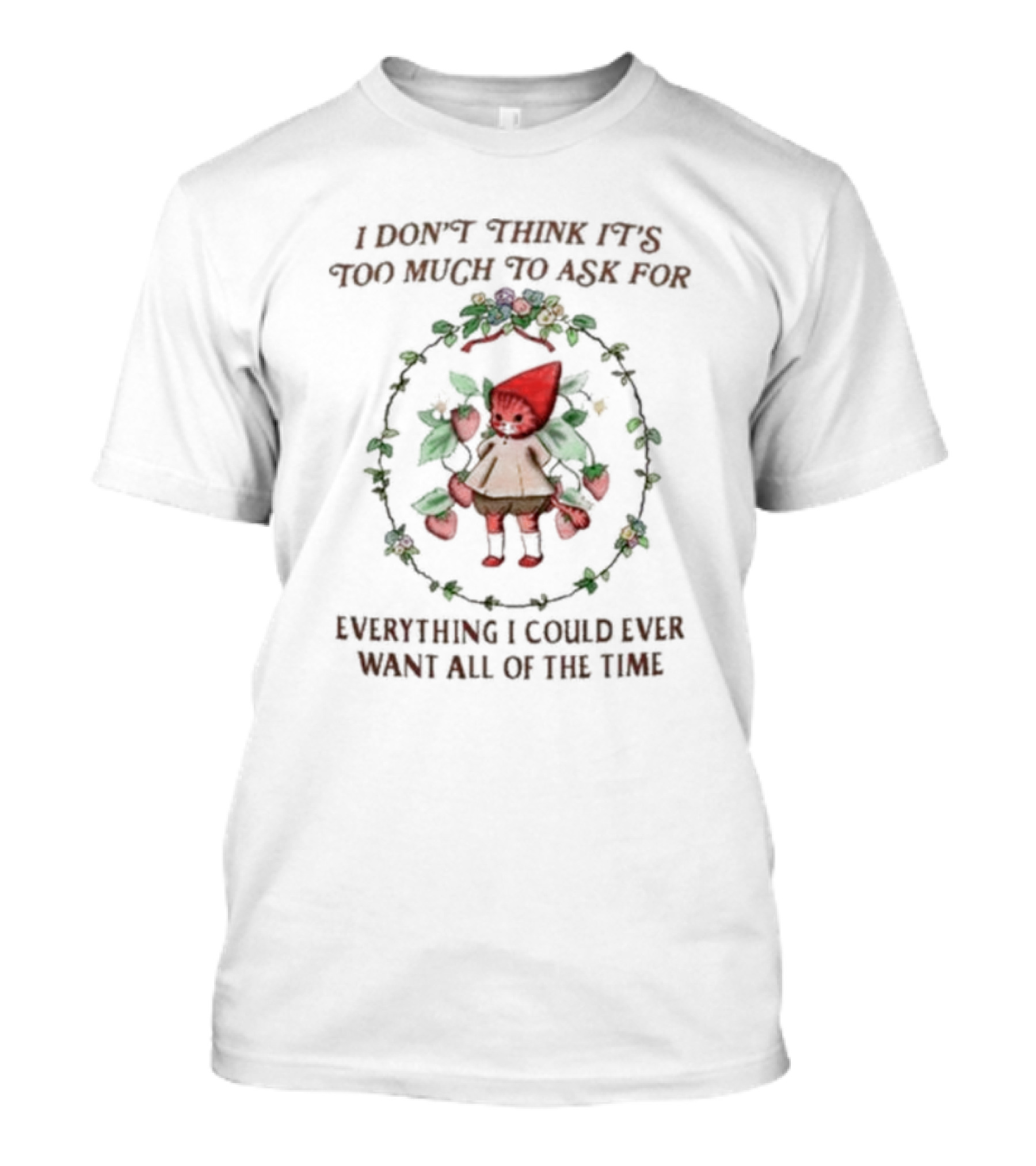 I Don’t Think It’s Too Much To Ask For Everything I Could Ever Want All Of The Time Whimsical Cartoon With Floral Frame T-Shirt