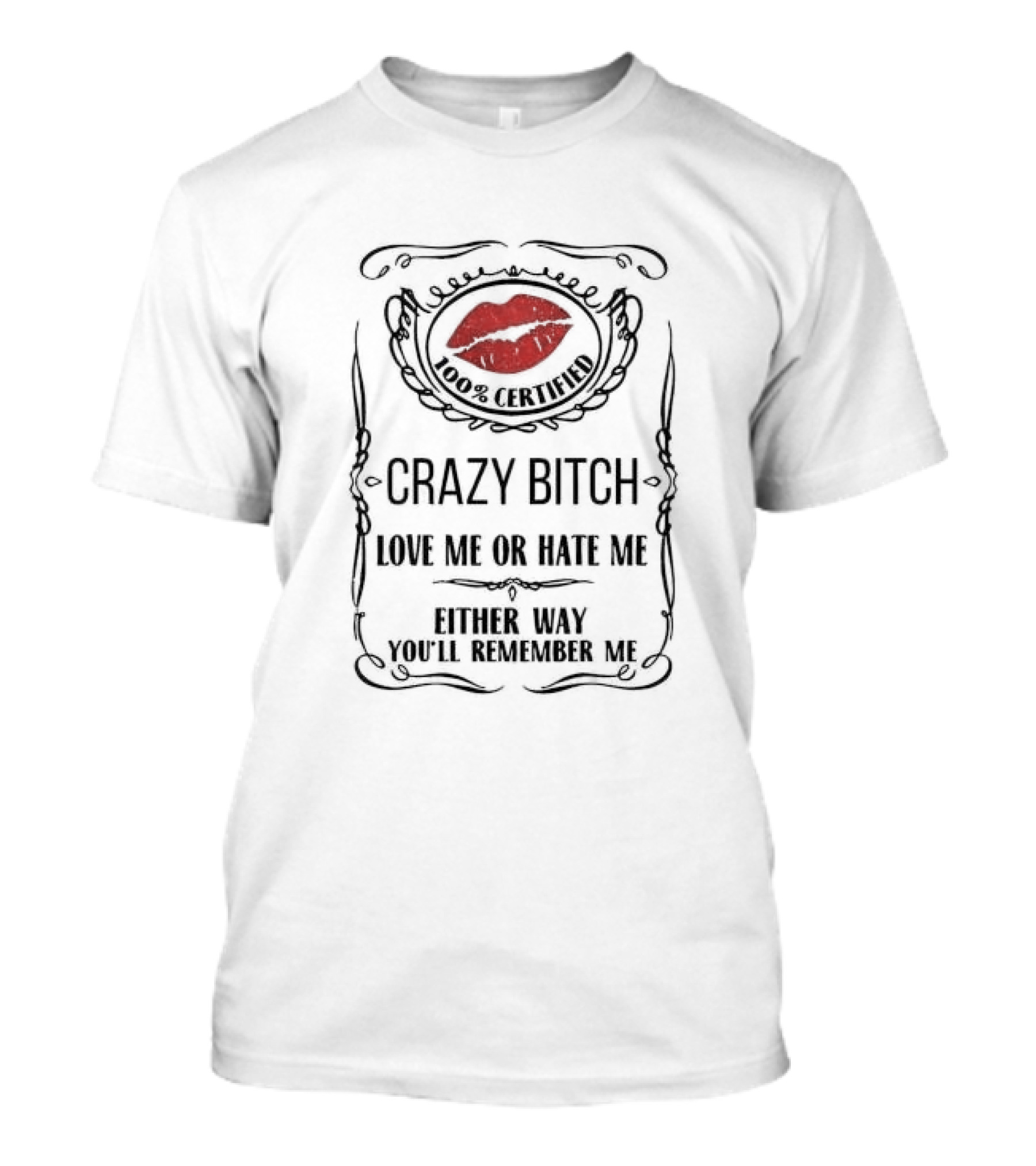 100% Certified Crazy Bitch Love Me Or Hate Me Either Way You’ll Remember Me T-Shirt