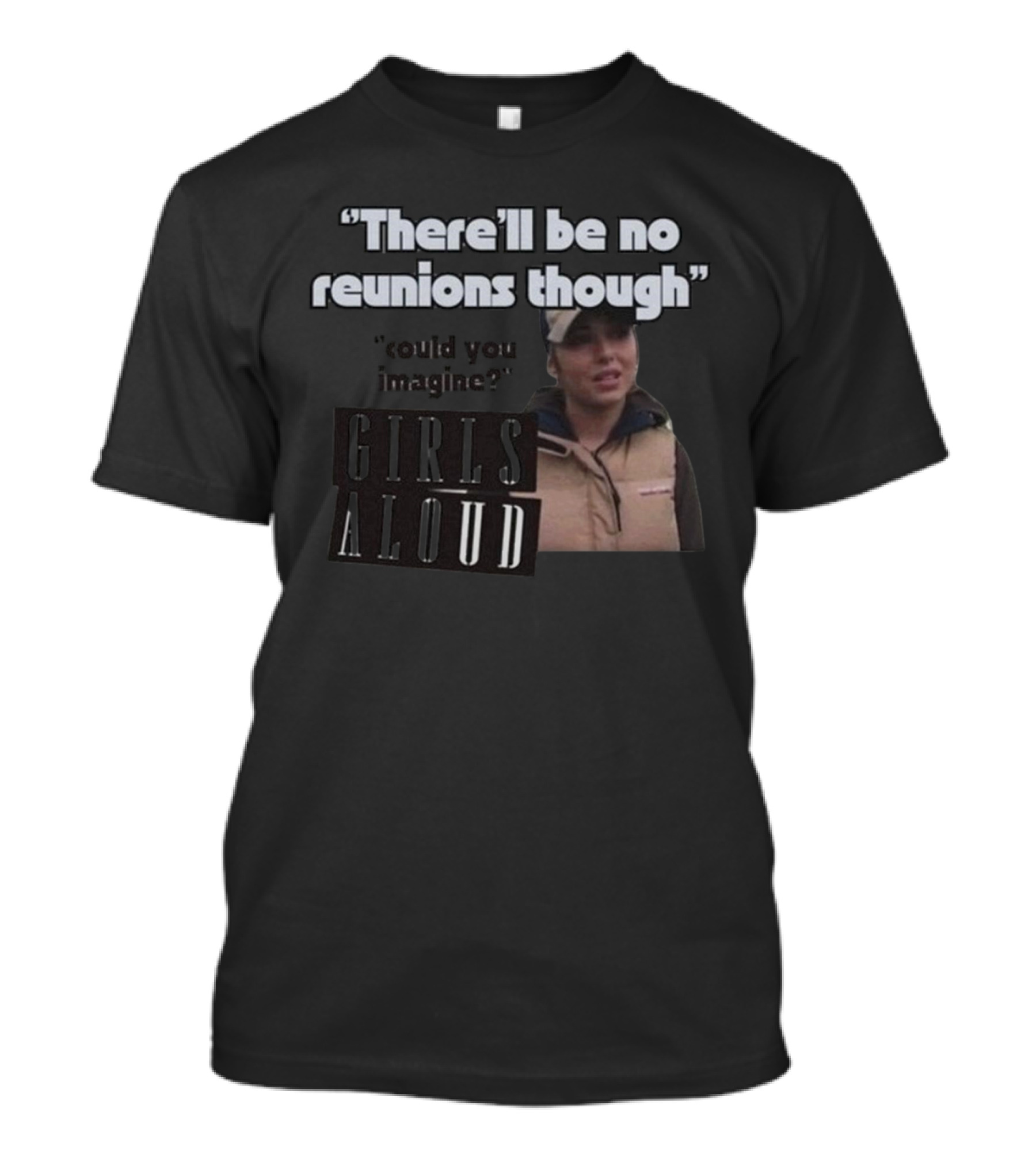 There'll Be No Reunions Though Girls Aloud Could You Imagine T-Shirt