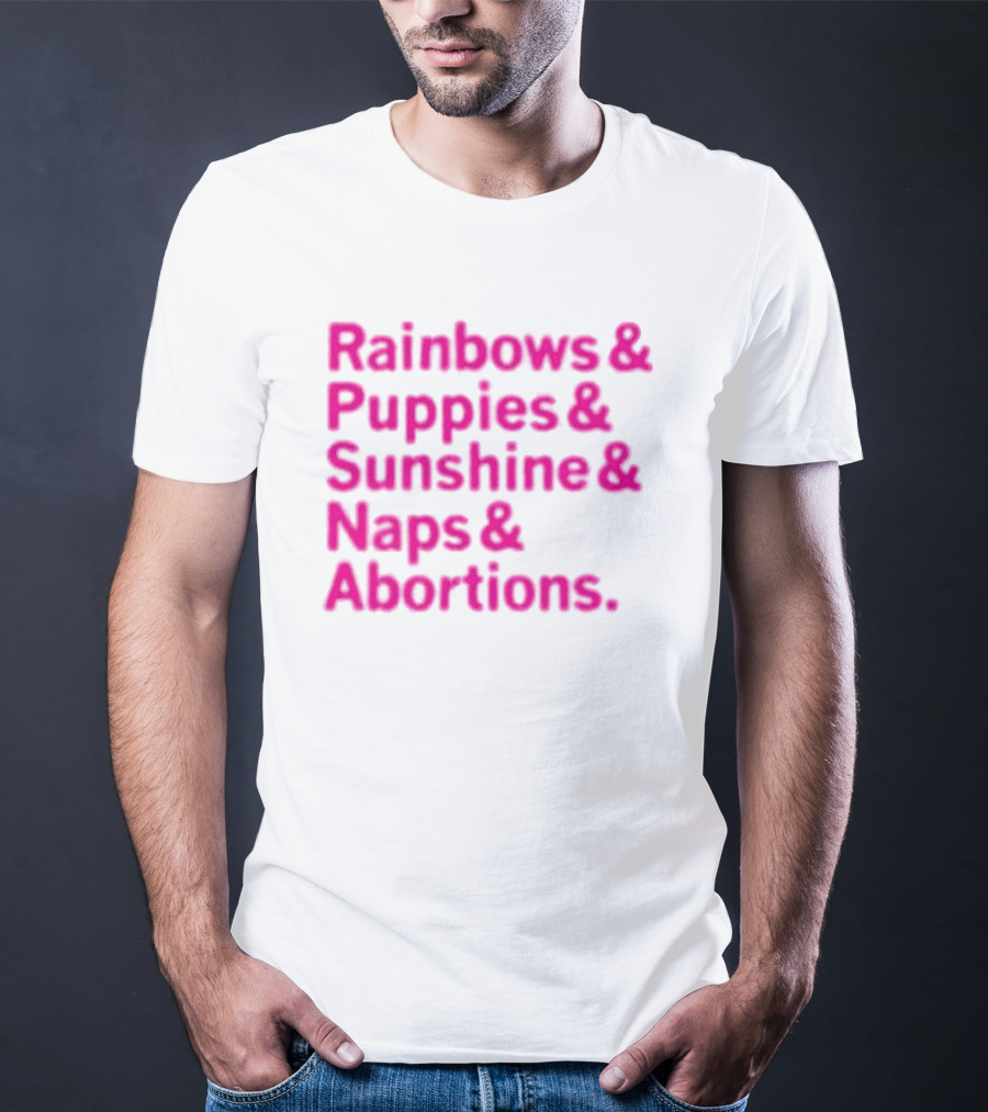 Rainbows And Puppies And Sunshine And Naps And Abortions T-Shirt