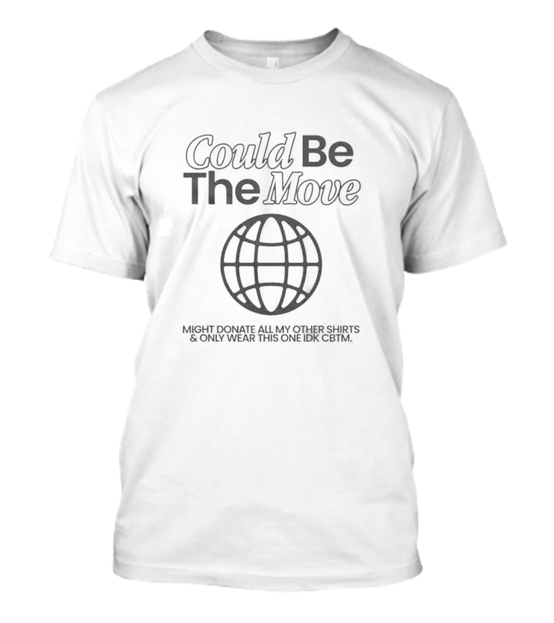 Could Be The Move Might Donate All My Other Shirts And Only Wear This One Idk CBTM T-Shirt