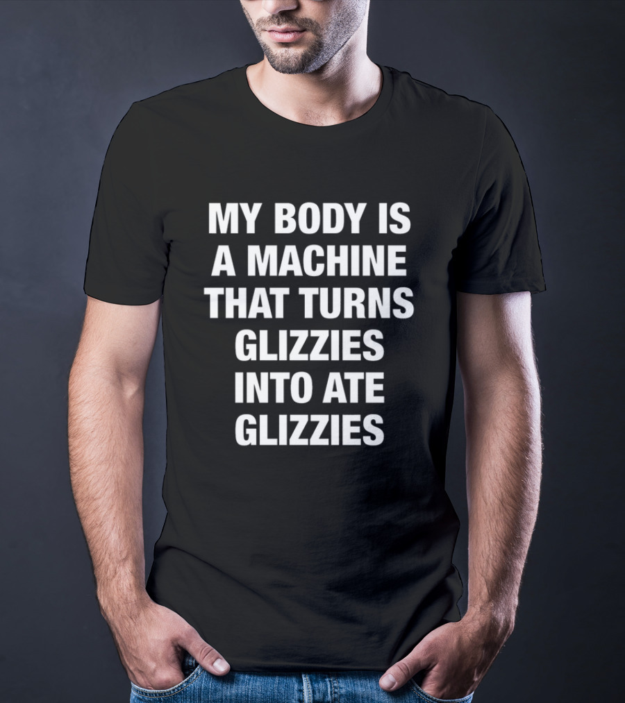 My Body Is A Machine That Turns Glizzies Into Ate Glizzies T-Shirt
