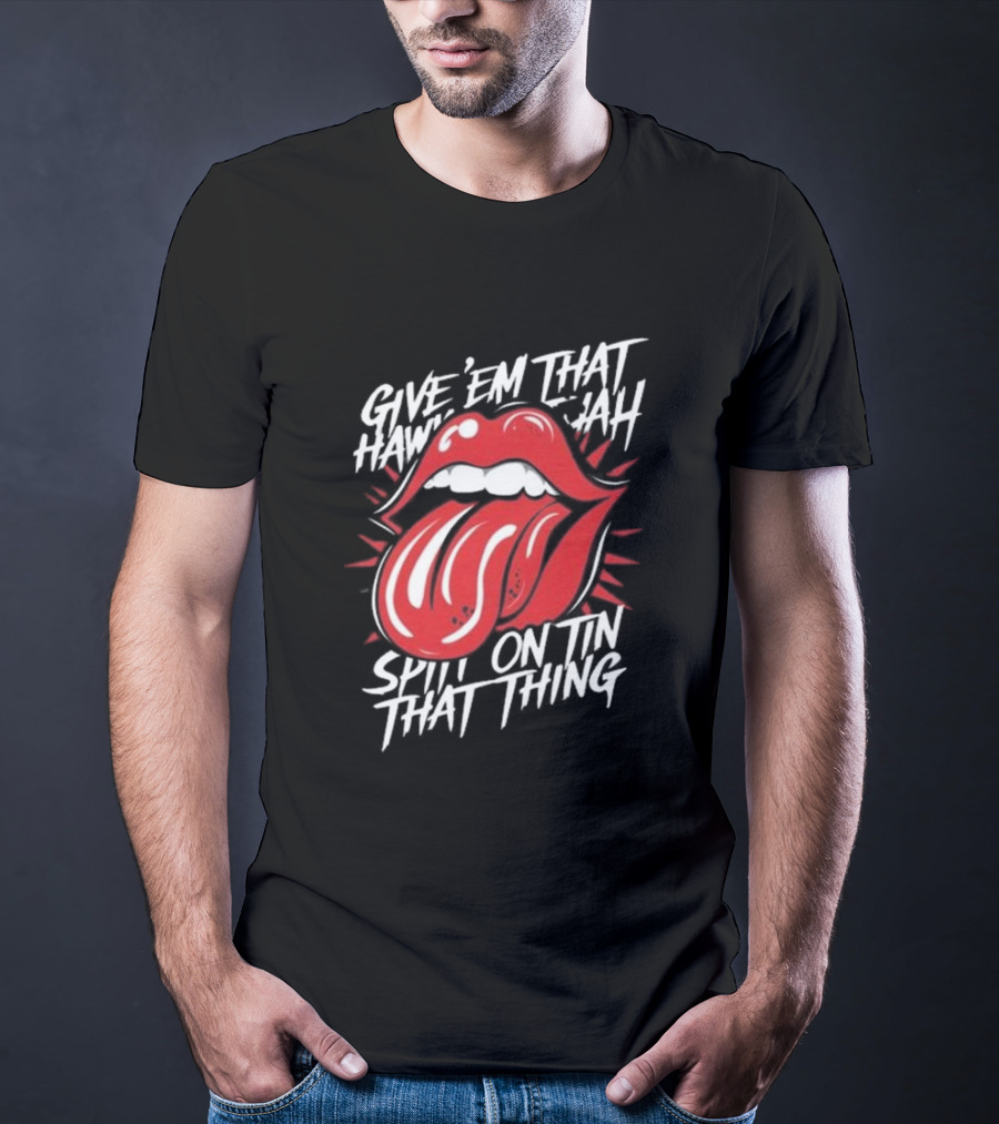 Give' Em That Hawn Yah Spit On Tin That Thing T-Shirt