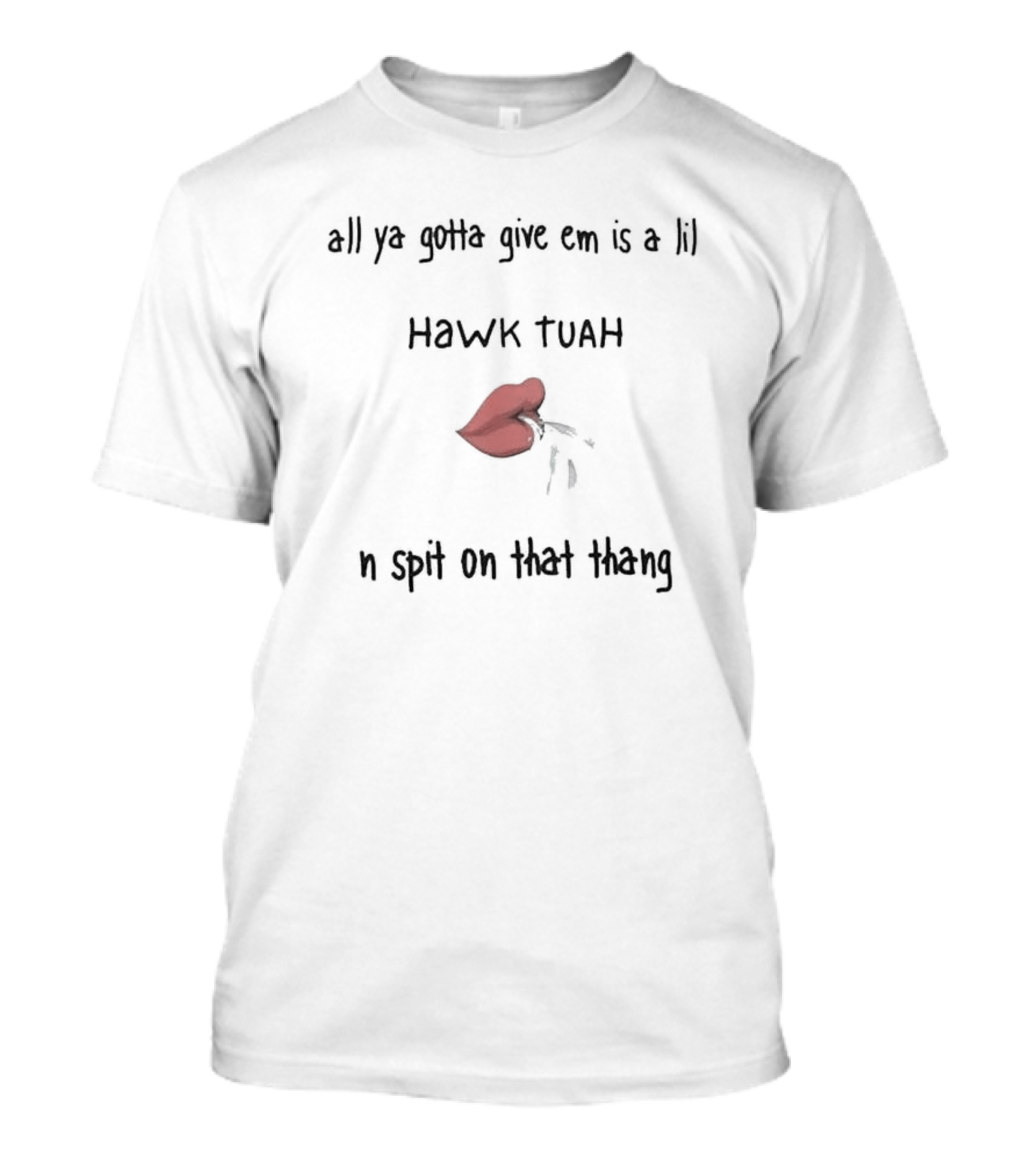 All Ya Gotta Give Em Is A Lil Hawk Tuah N Spit On That Thang Lips T-Shirt