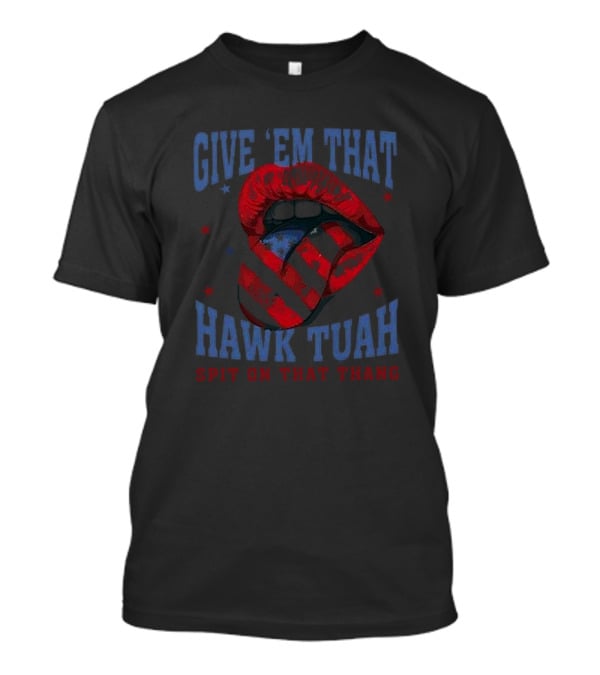 Give Em That Hawk Tuah Spit On That Thang American Lips Patriotic T-Shirt