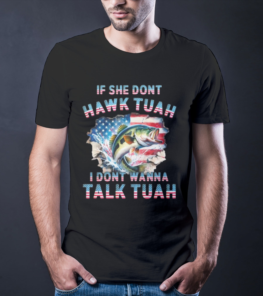 If She Don’t Hawk Tuah I Don’t Wanna Talk Tuah Patriotic Bass Fishing T-Shirt