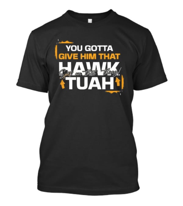 You Gotta Give Him That Hawk Tuah Spit On That Thing T-Shirt