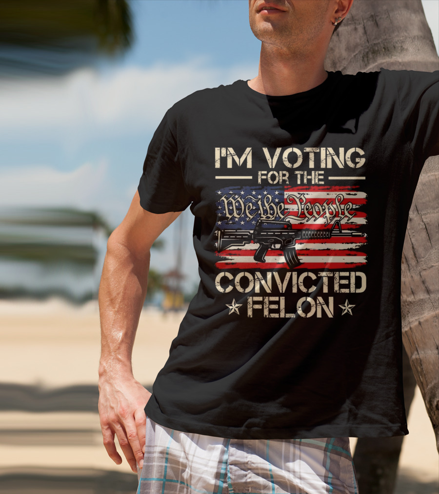 I'm Voting For The We The People Convicted Felon American Flag Rifle T-Shirt