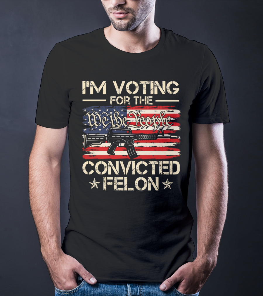I'm Voting For The We The People Convicted Felon American Flag Rifle T-Shirt