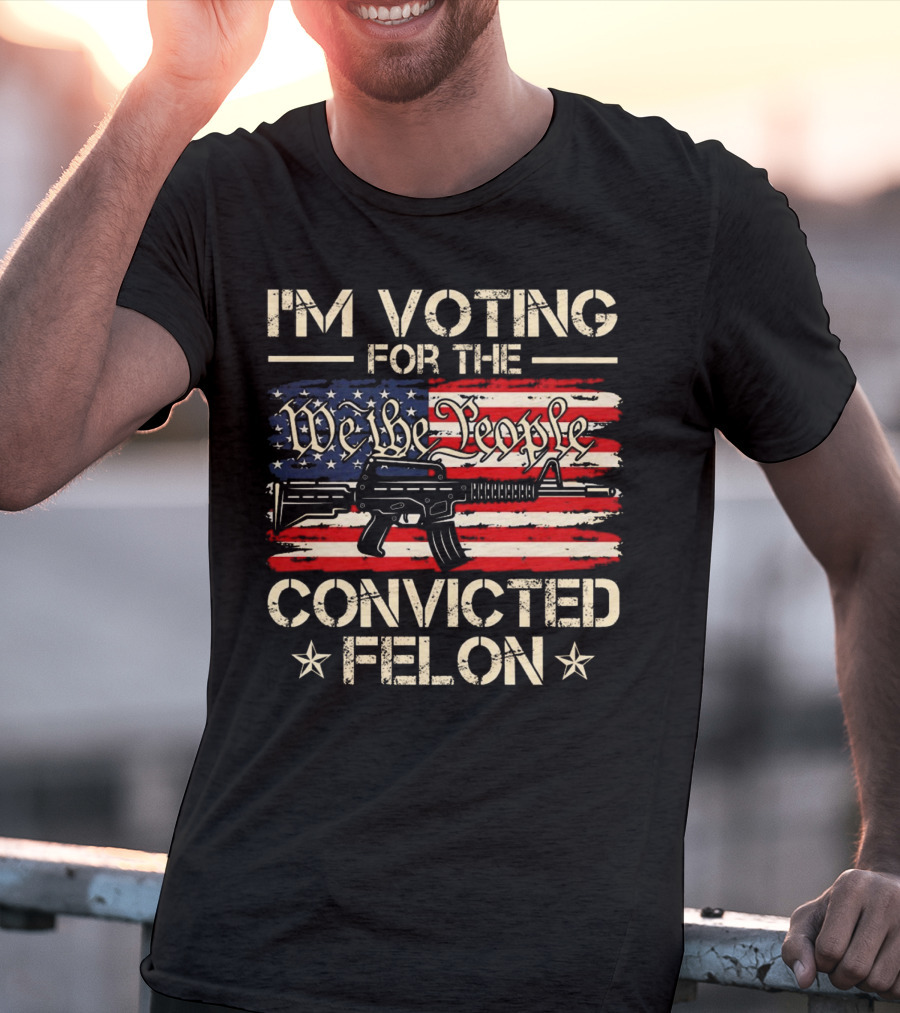 I'm Voting For The We The People Convicted Felon American Flag Rifle T-Shirt