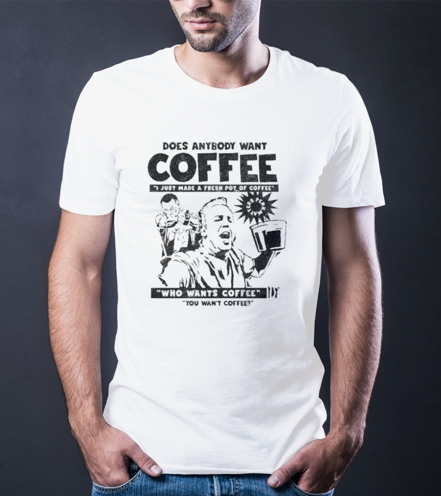 Does Anybody Want Coffee I Just Made A Fresh Pot Of Coffee Who Wants Coffee You Want Coffee T-Shirt