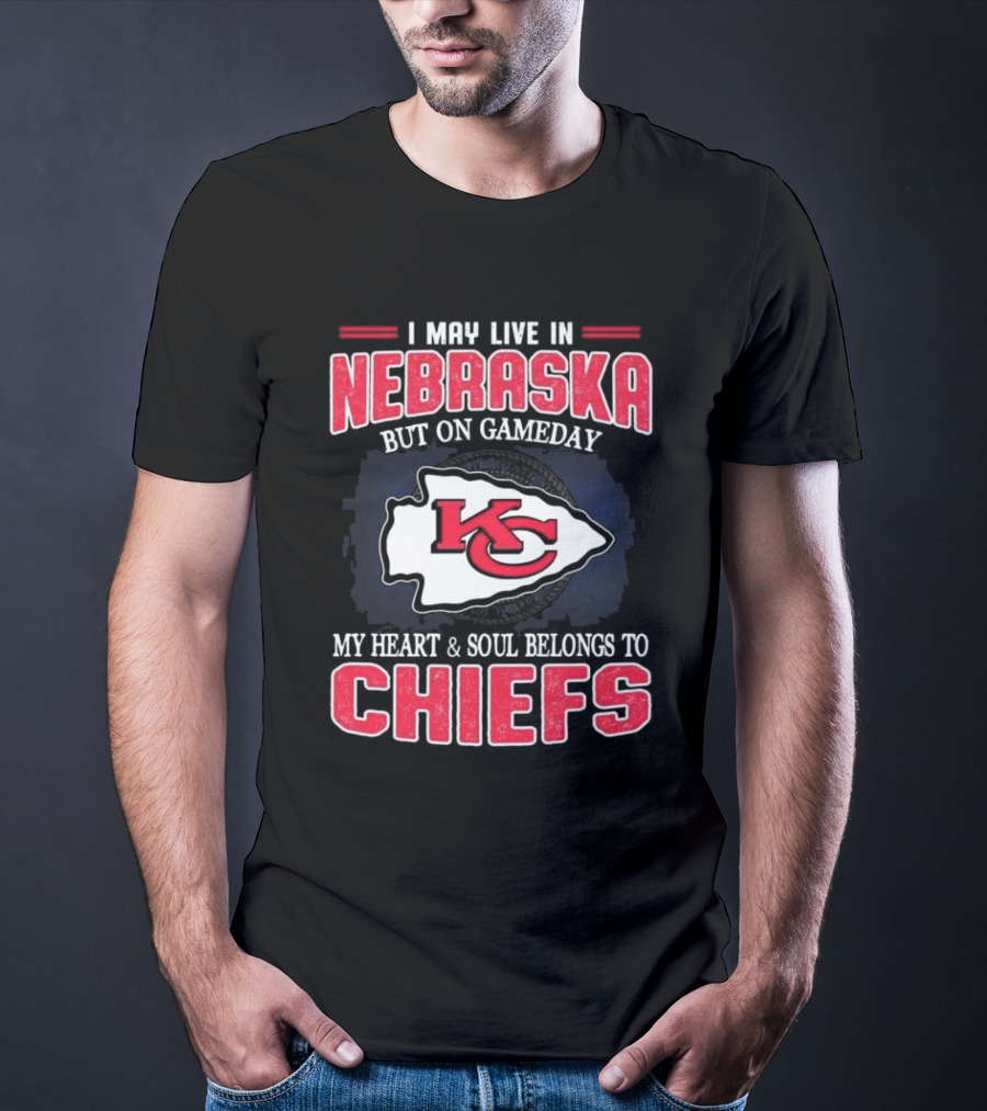 I May Live In Nebraska But On Gameday My Heart And Soul Belongs To Kansas City Chiefs T-Shirt