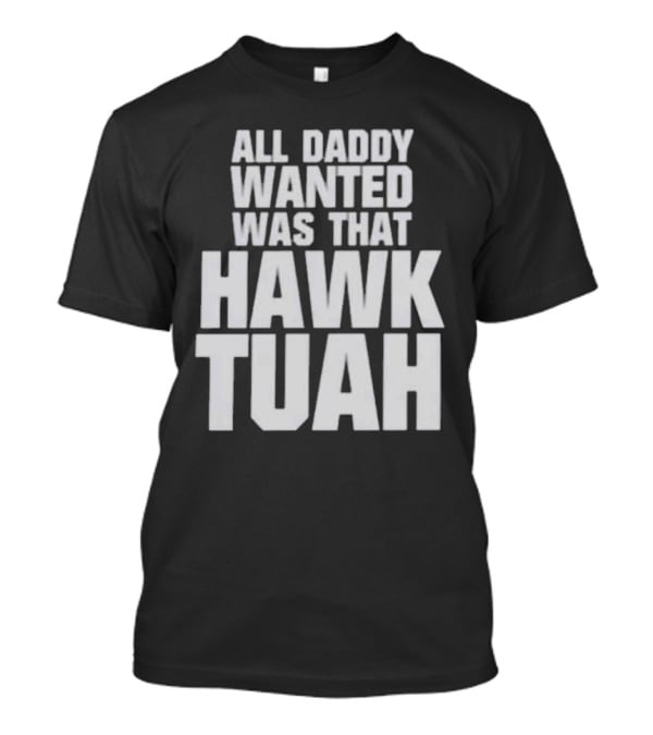 All Daddy Wanted Was That Hawk Tuah T-Shirt