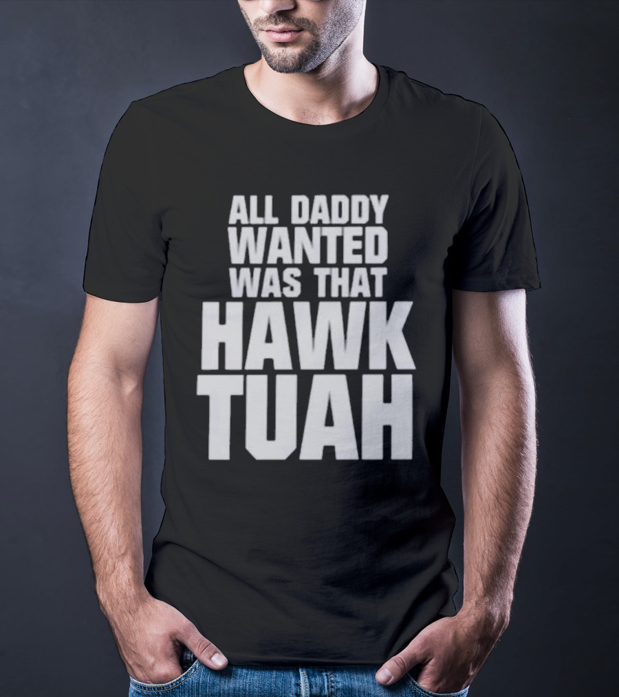 All Daddy Wanted Was That Hawk Tuah T-Shirt