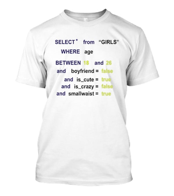 Funny SQL Query Select From GIRLS Where Age Between 18 And 26 Boyfriend False Is Cute True Is Crazy False Smallwaist True T-Shirt