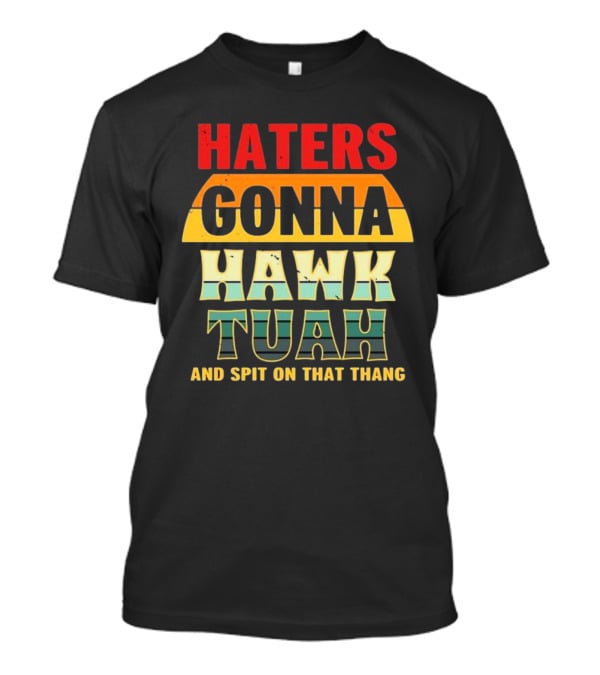 Haters Gonna Hawk Tuah And Spit On That Thang T-Shirt