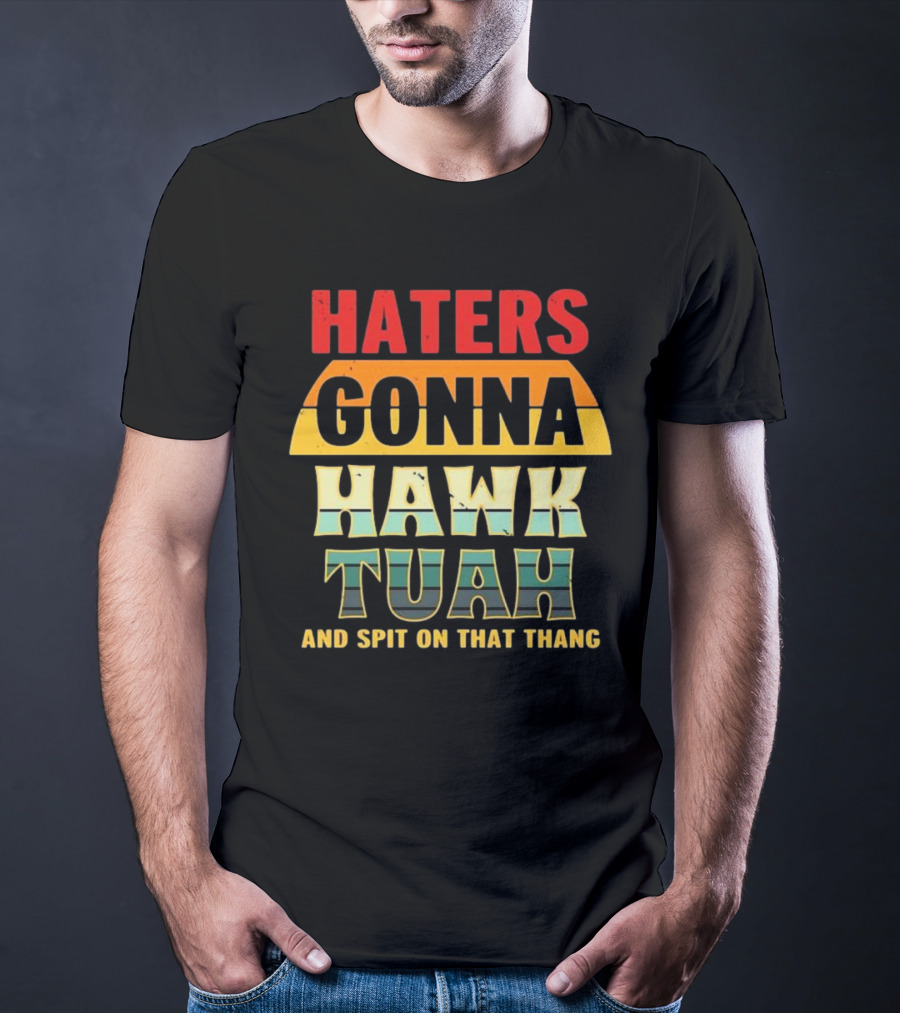 Haters Gonna Hawk Tuah And Spit On That Thang T-Shirt