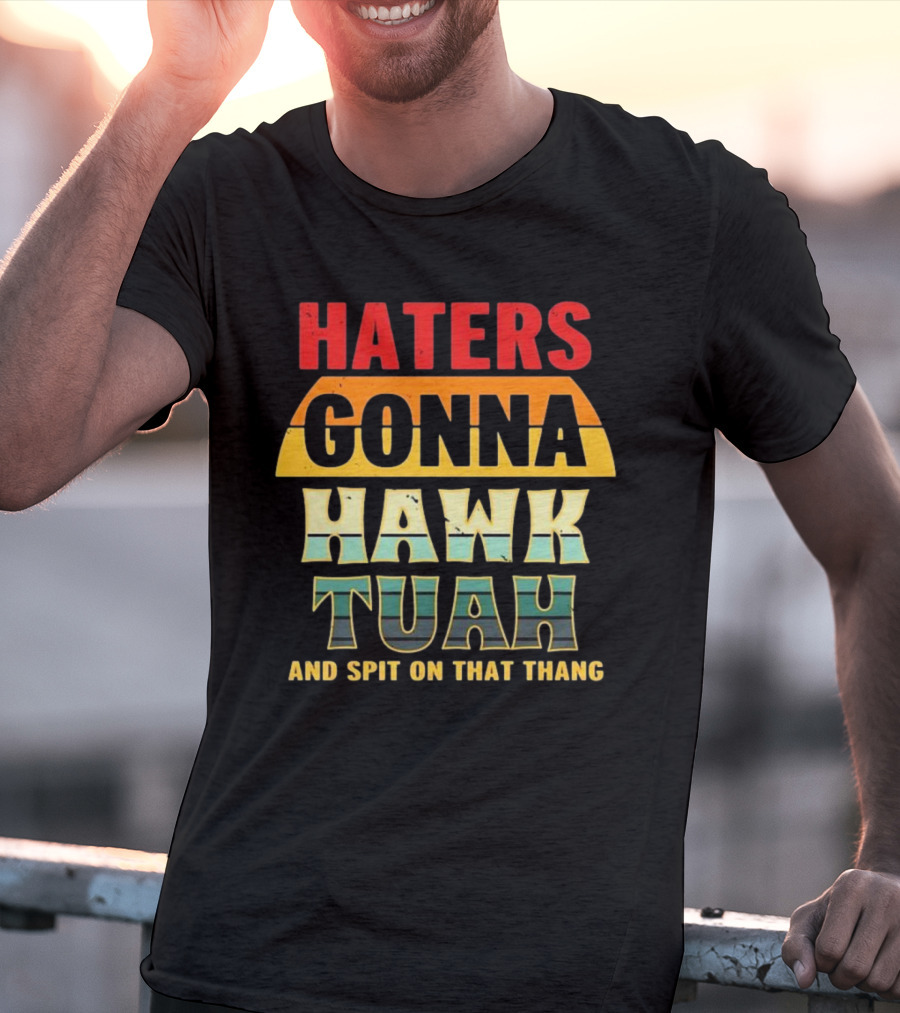 Haters Gonna Hawk Tuah And Spit On That Thang T-Shirt